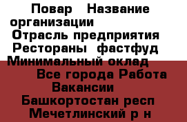 Повар › Название организации ­ Burger King › Отрасль предприятия ­ Рестораны, фастфуд › Минимальный оклад ­ 18 000 - Все города Работа » Вакансии   . Башкортостан респ.,Мечетлинский р-н